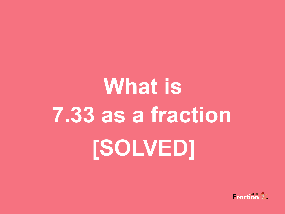 7.33 as a fraction