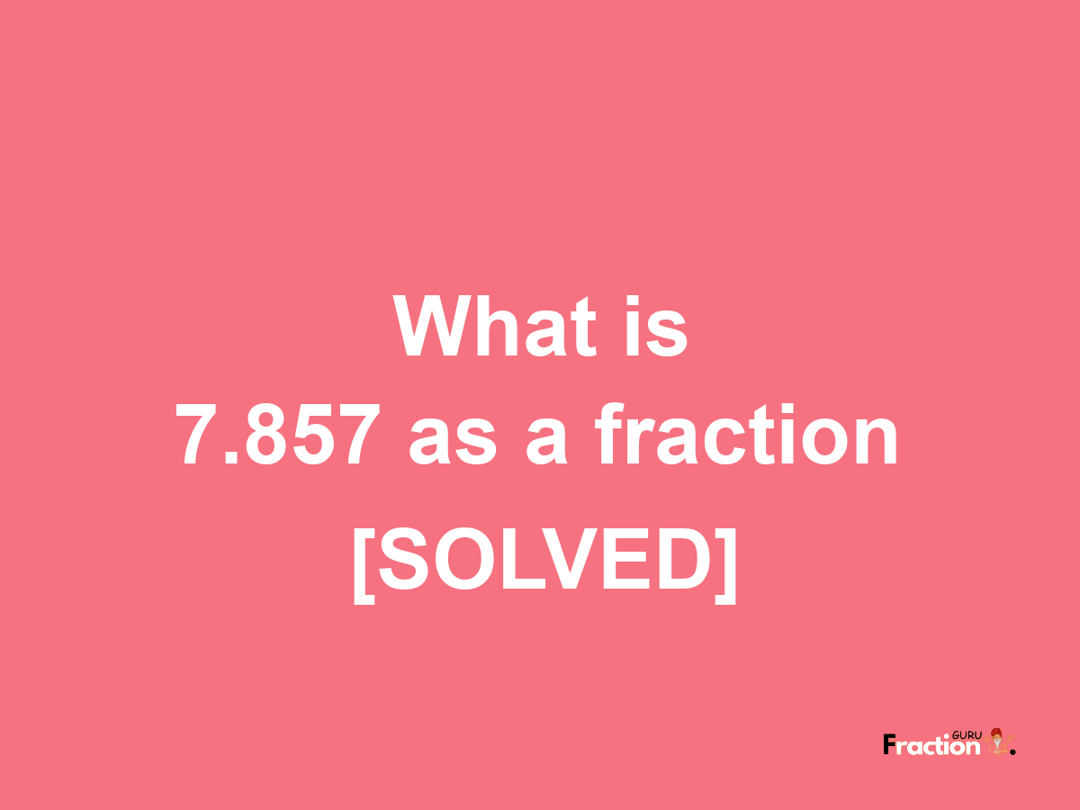 7.857 as a fraction