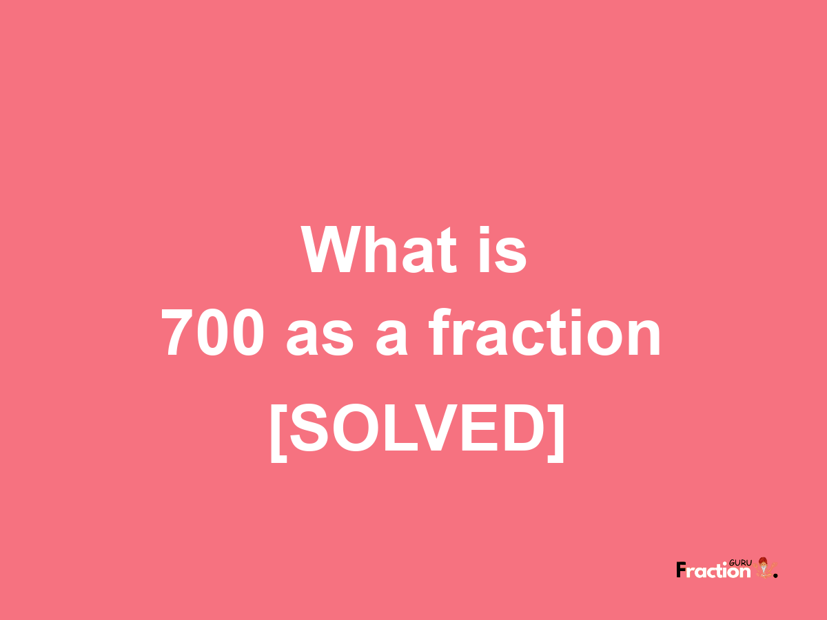 700 as a fraction