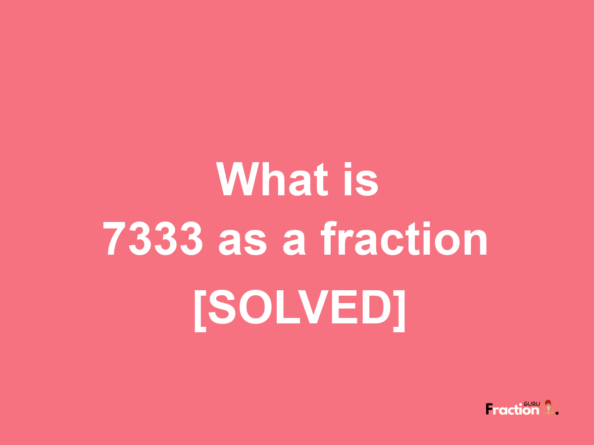 7333 as a fraction