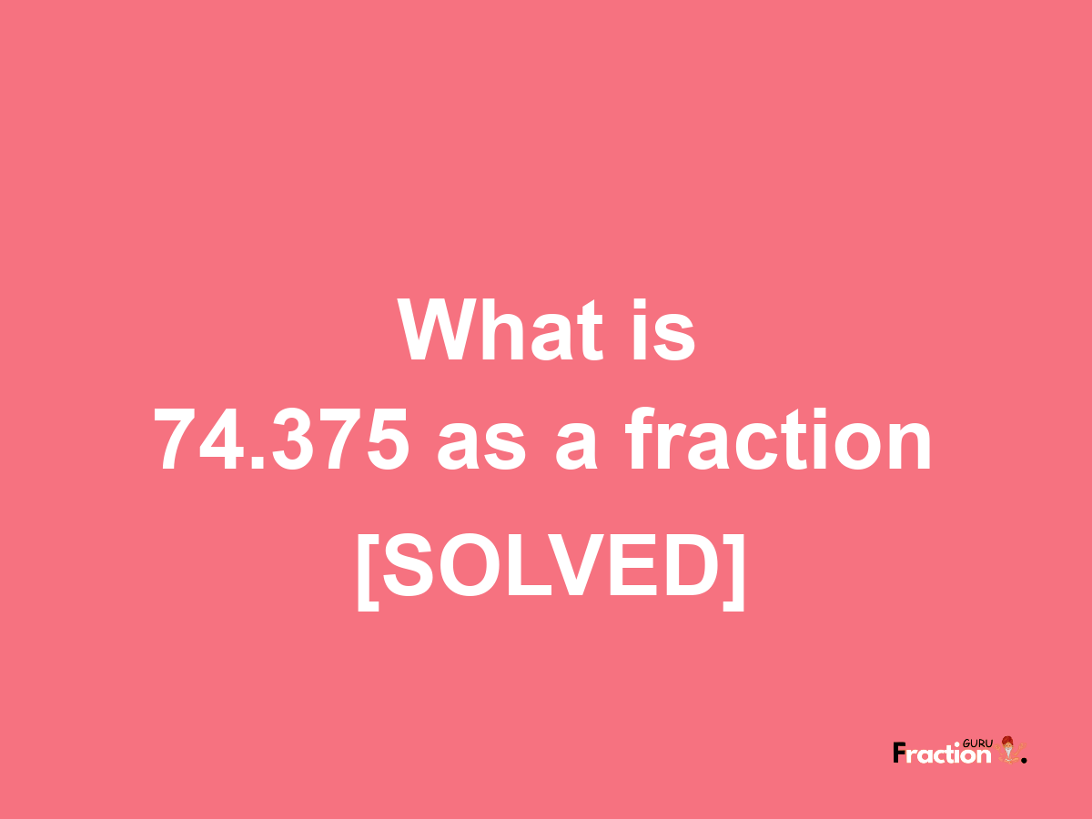 74.375 as a fraction