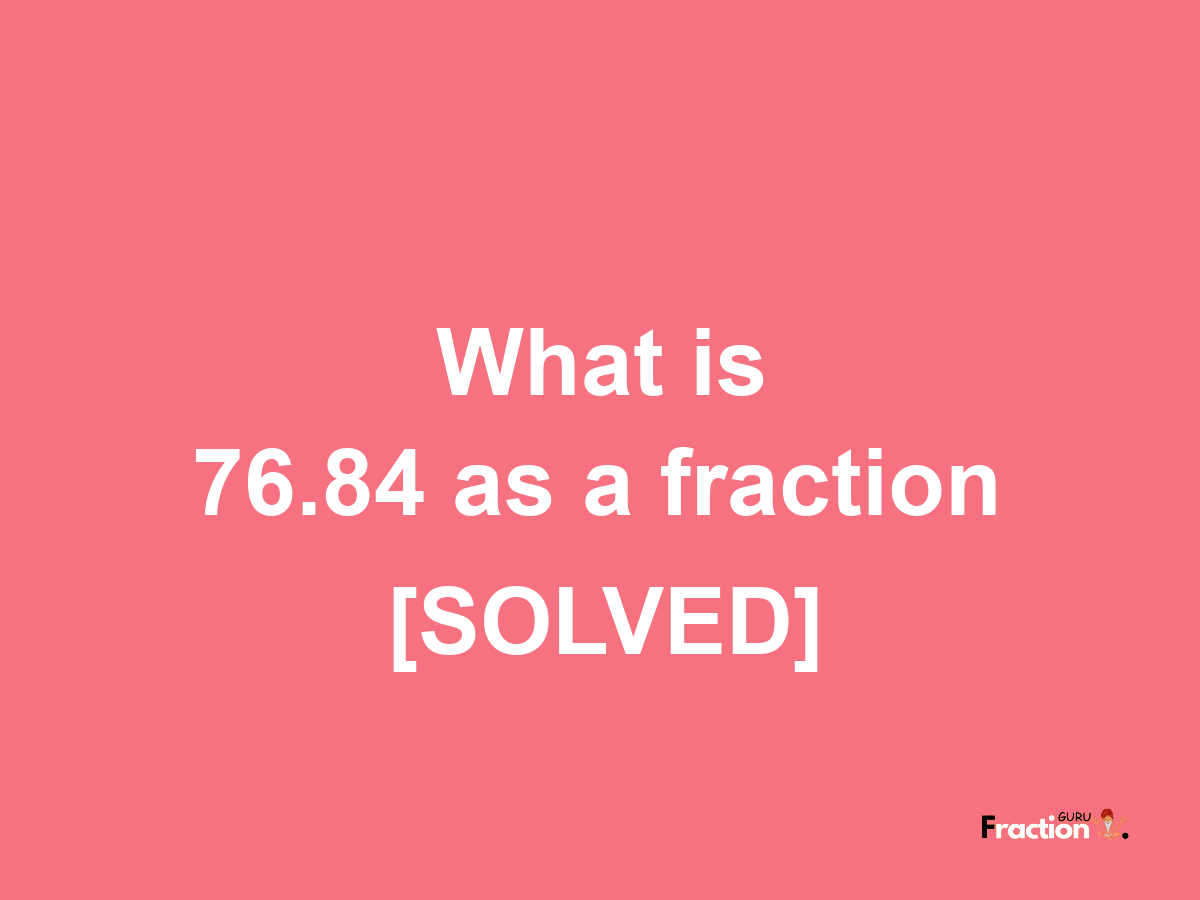 76.84 as a fraction