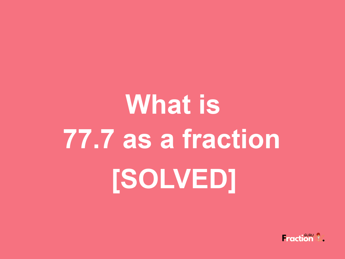 77.7 as a fraction