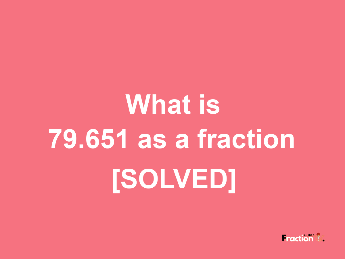 79.651 as a fraction