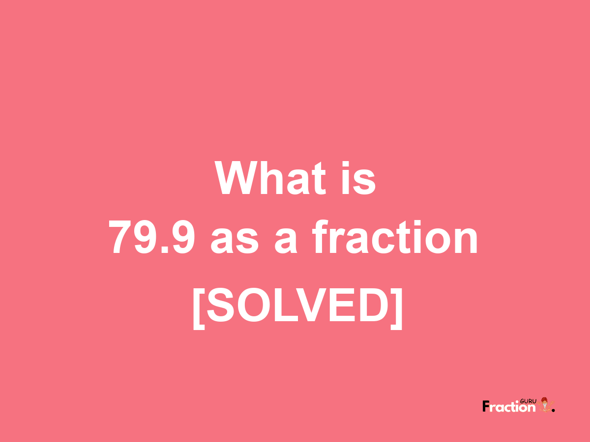 79.9 as a fraction