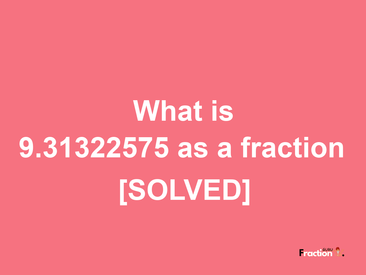 9.31322575 as a fraction