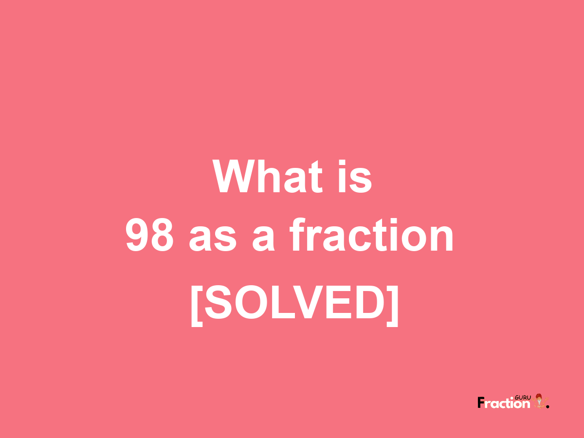 98 as a fraction