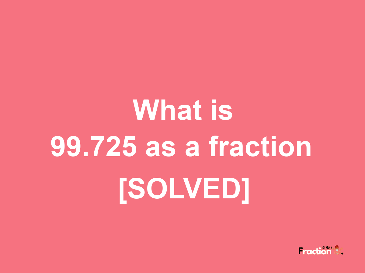 99.725 as a fraction