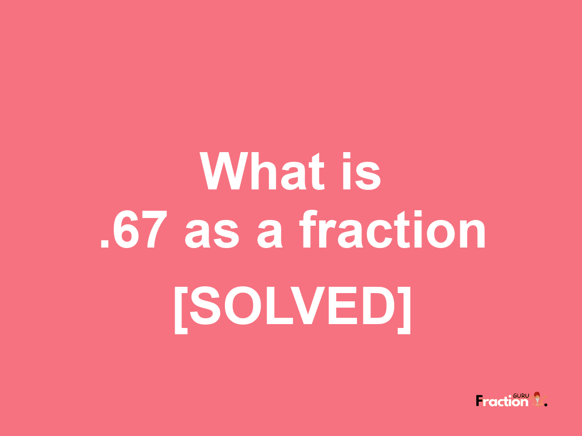 .67 as a fraction