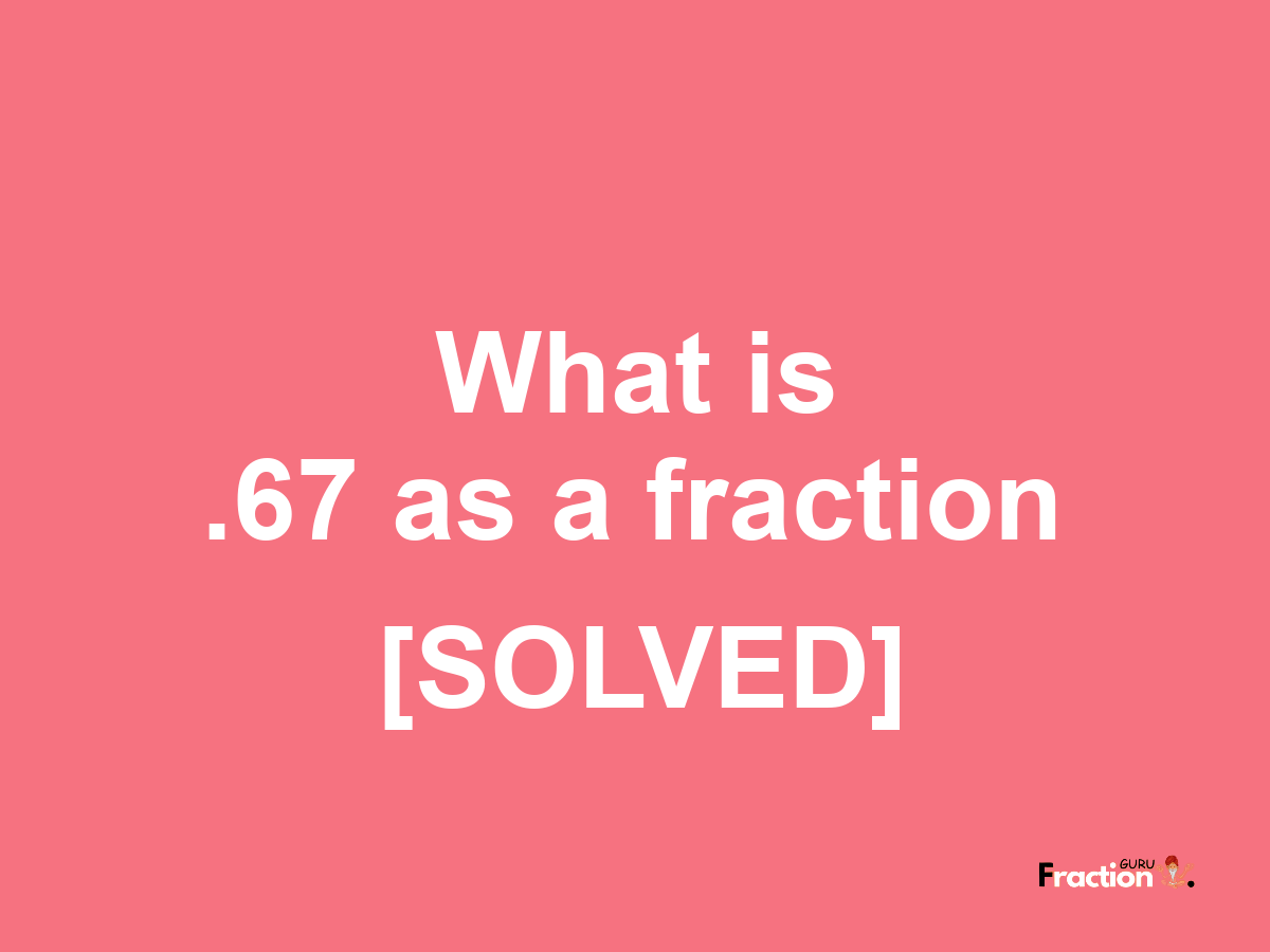 .67 as a fraction