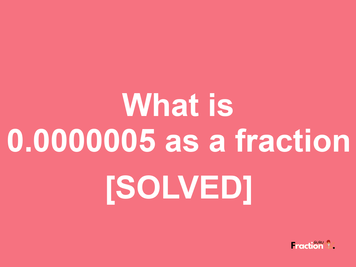 0.0000005 as a fraction