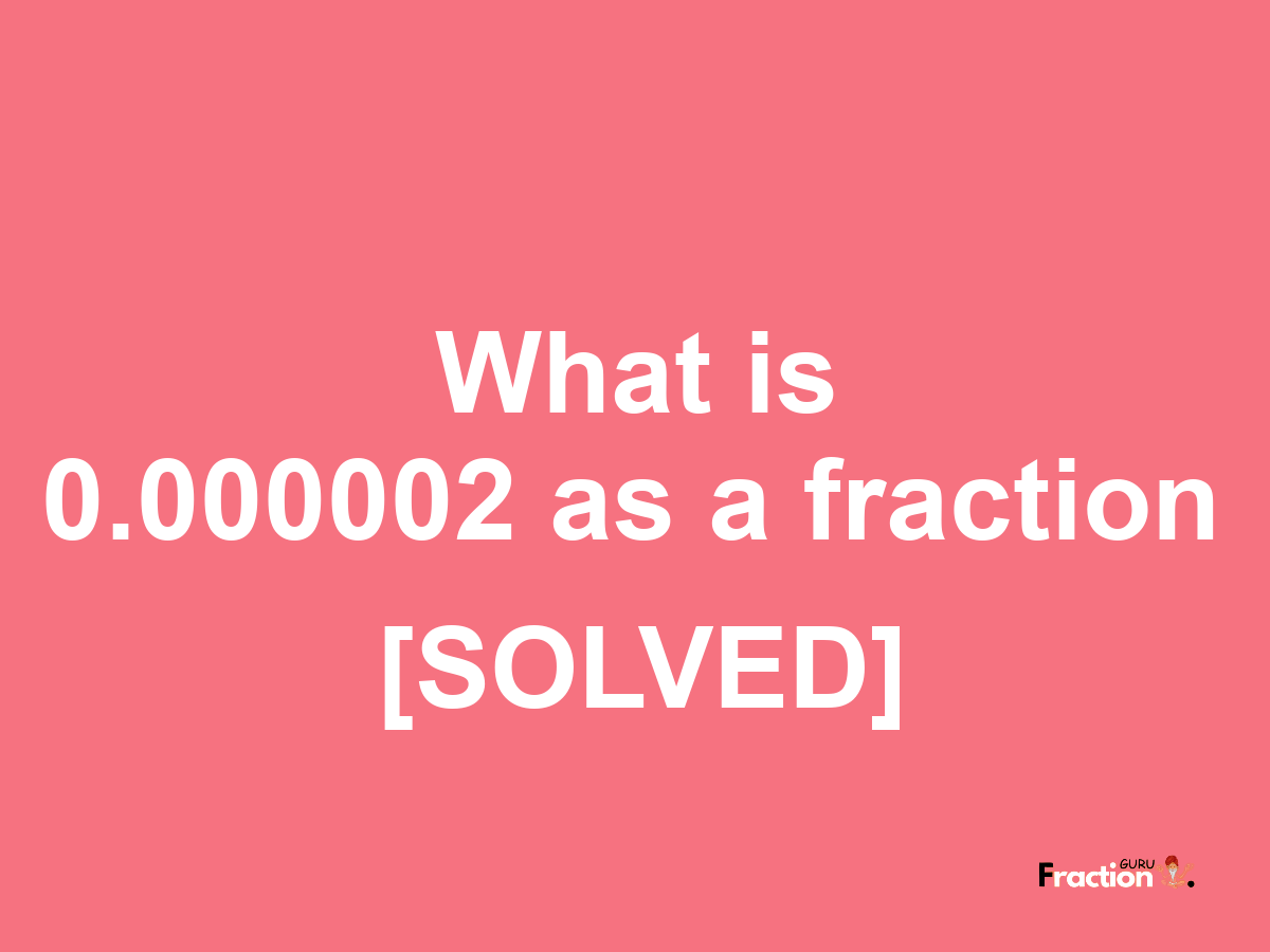 0.000002 as a fraction