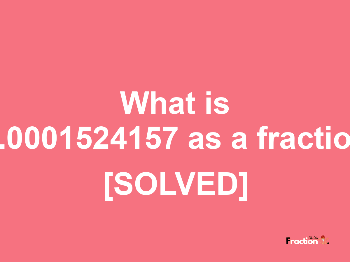 0.0001524157 as a fraction