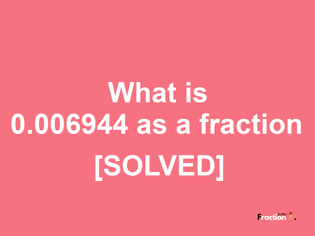 0.006944 as a fraction