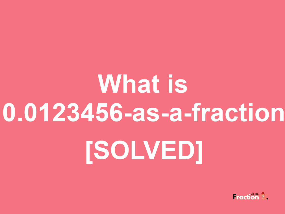 0.0123456 as a fraction