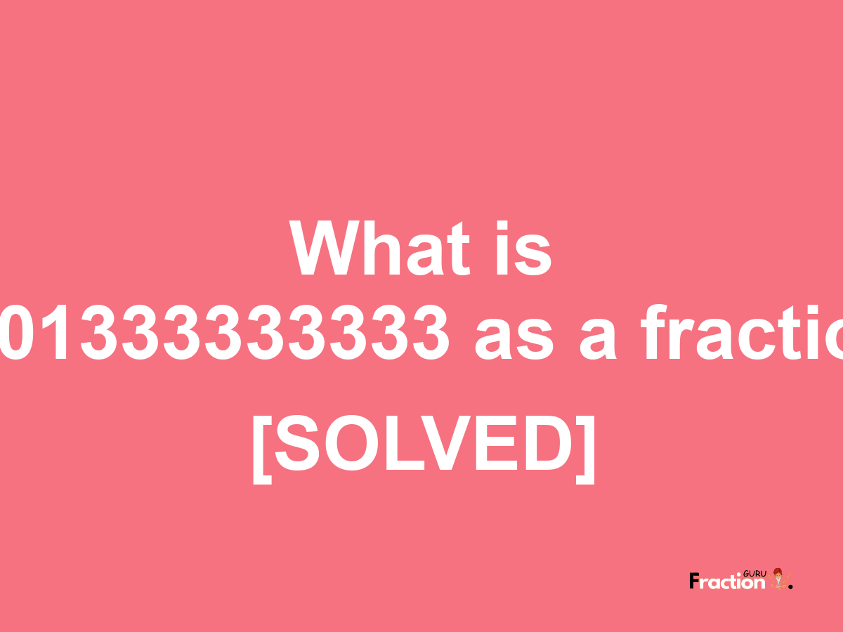 0.01333333333 as a fraction