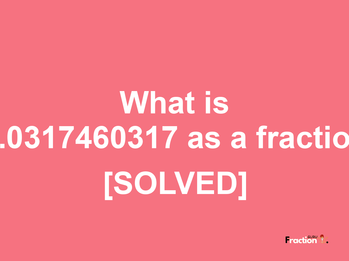0.0317460317 as a fraction