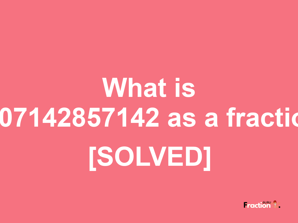 0.07142857142 as a fraction