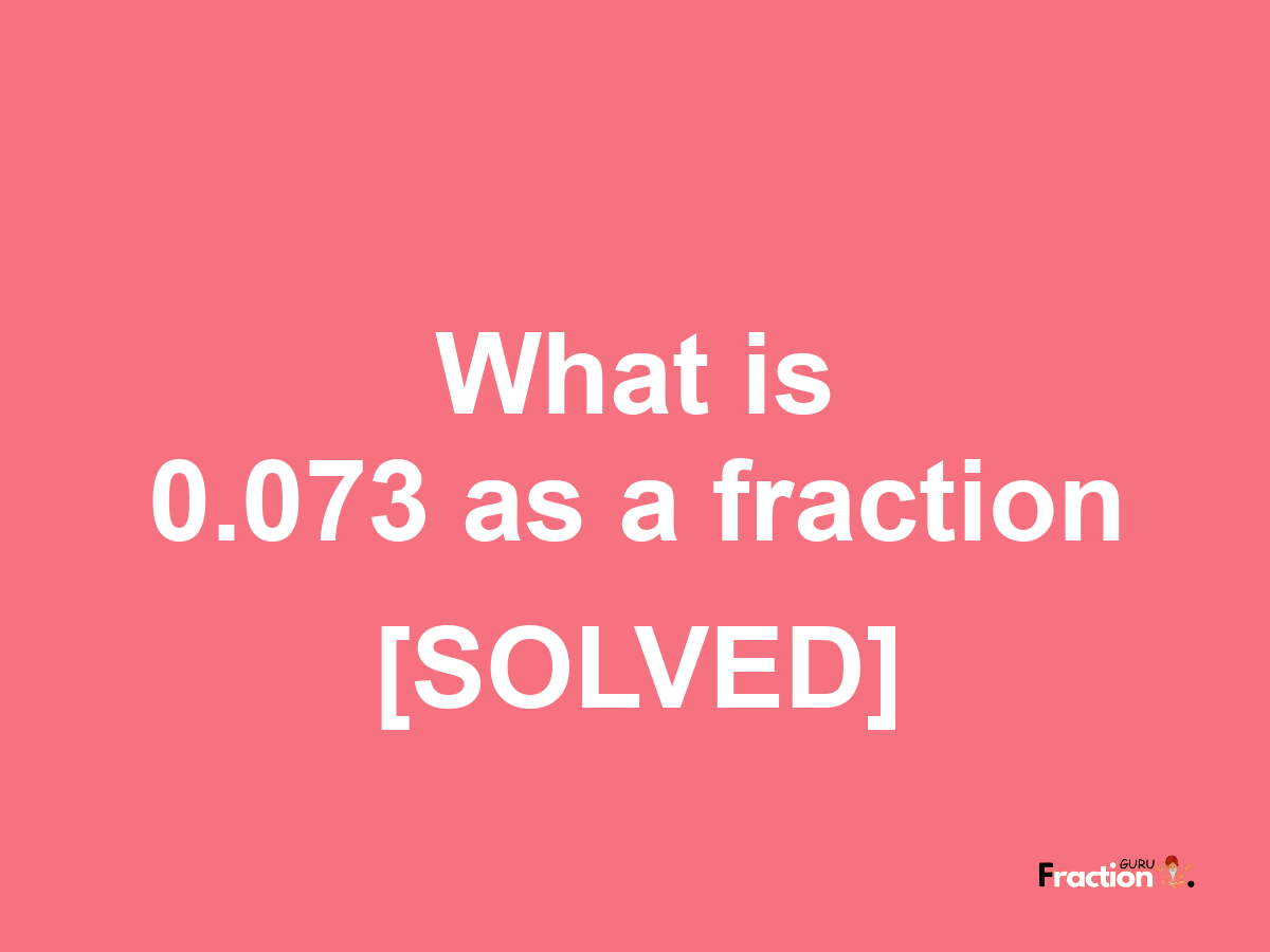0.073 as a fraction