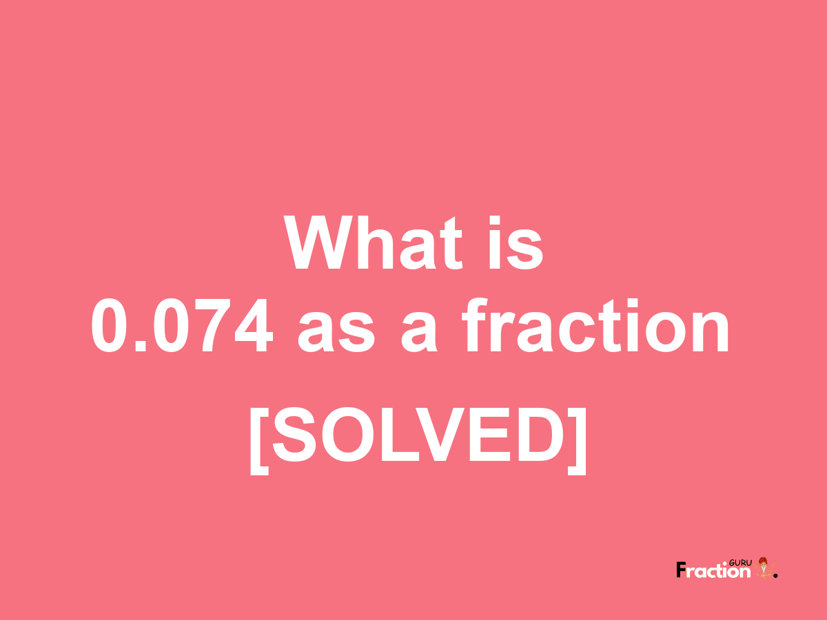 0.074 as a fraction