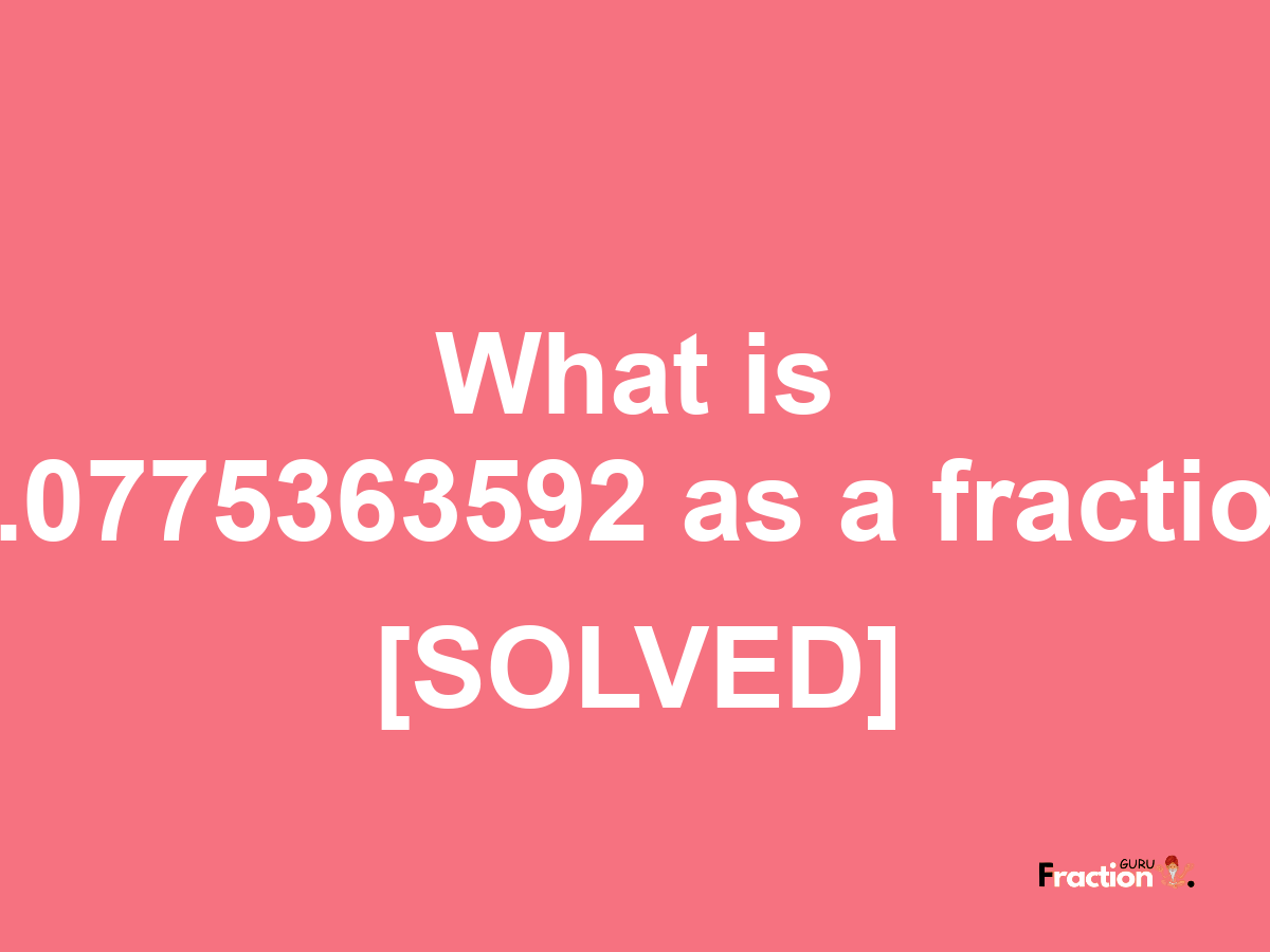 0.0775363592 as a fraction