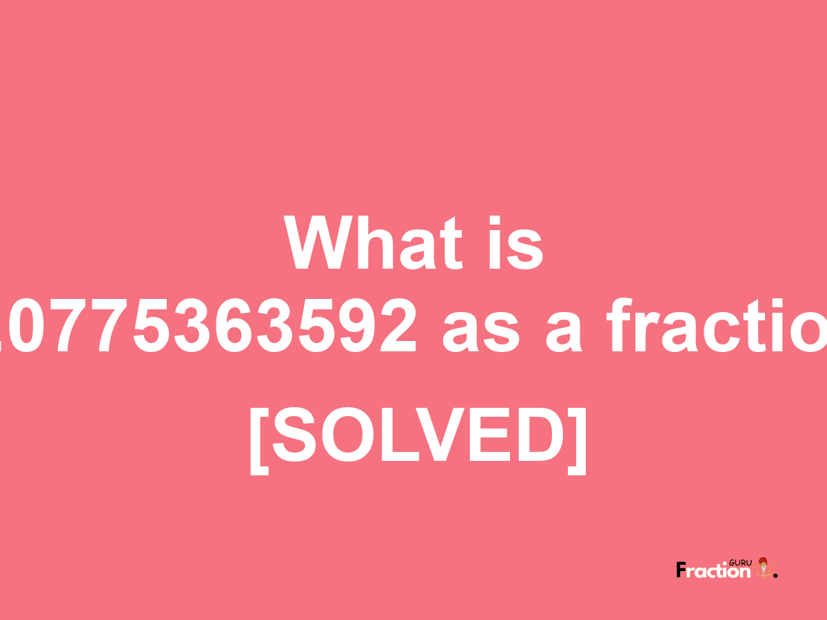 0.0775363592 as a fraction