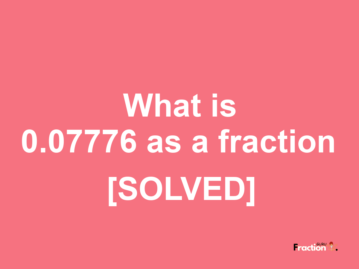 0.07776 as a fraction