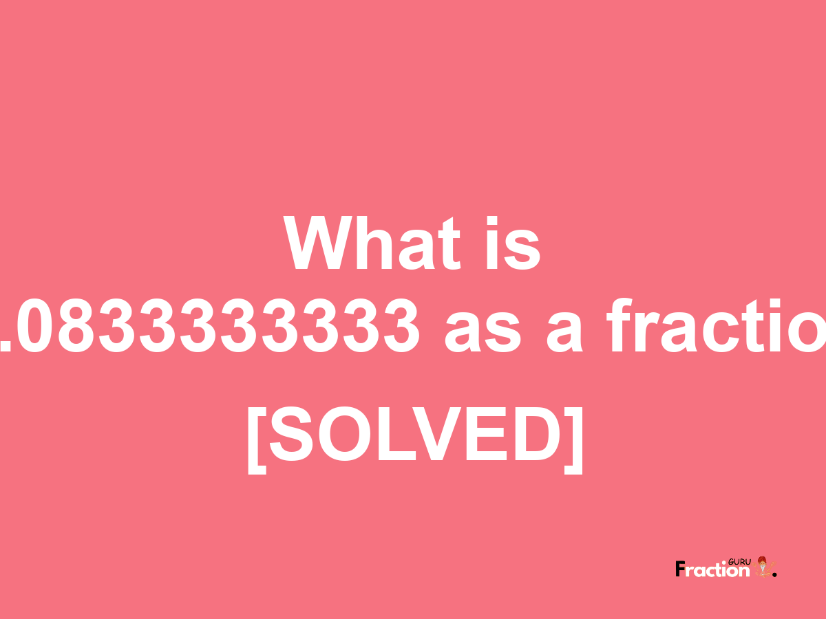 0.0833333333 as a fraction