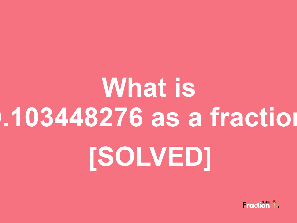 0.103448276 as a fraction