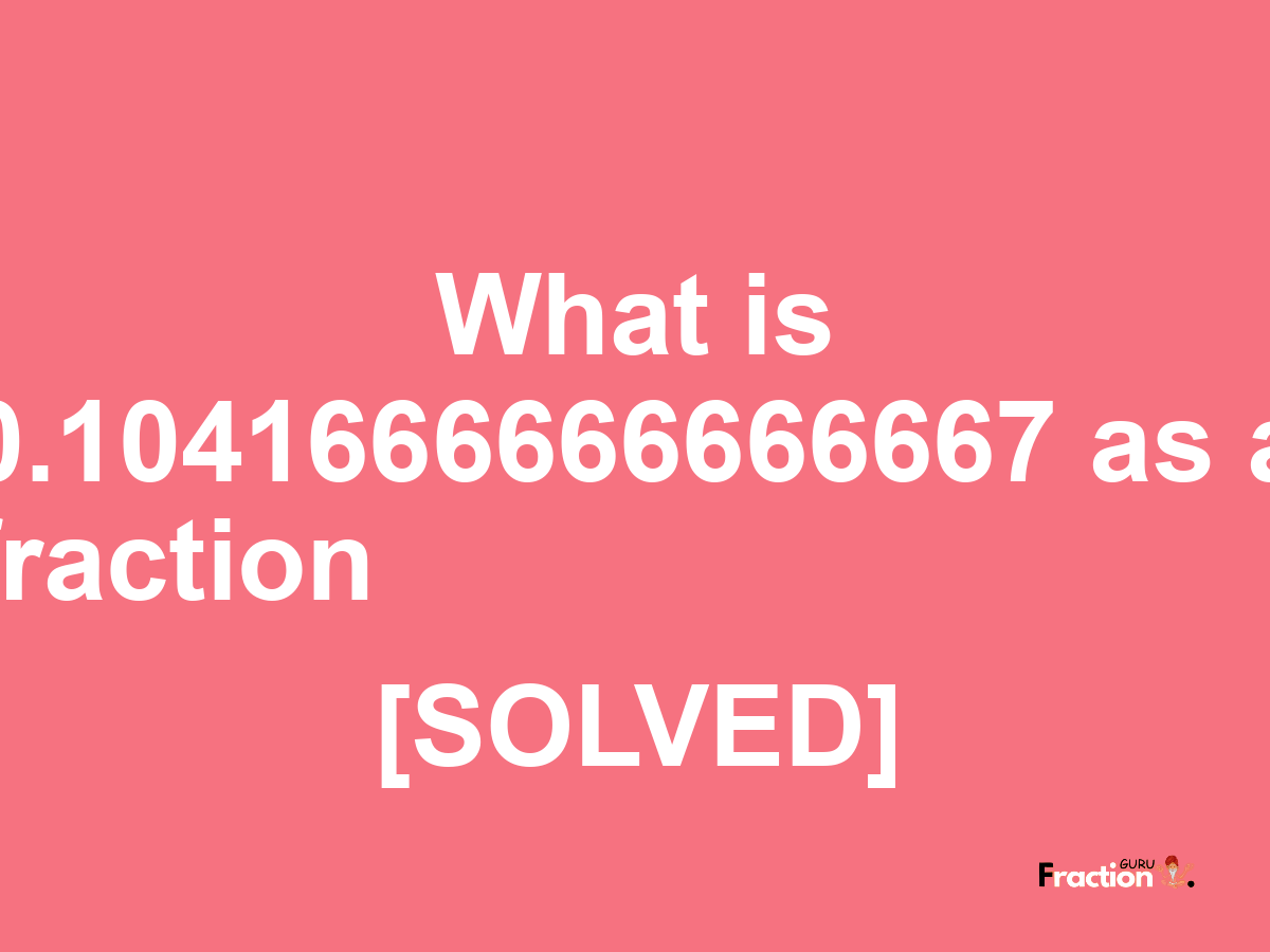 0.1041666666666667 as a fraction