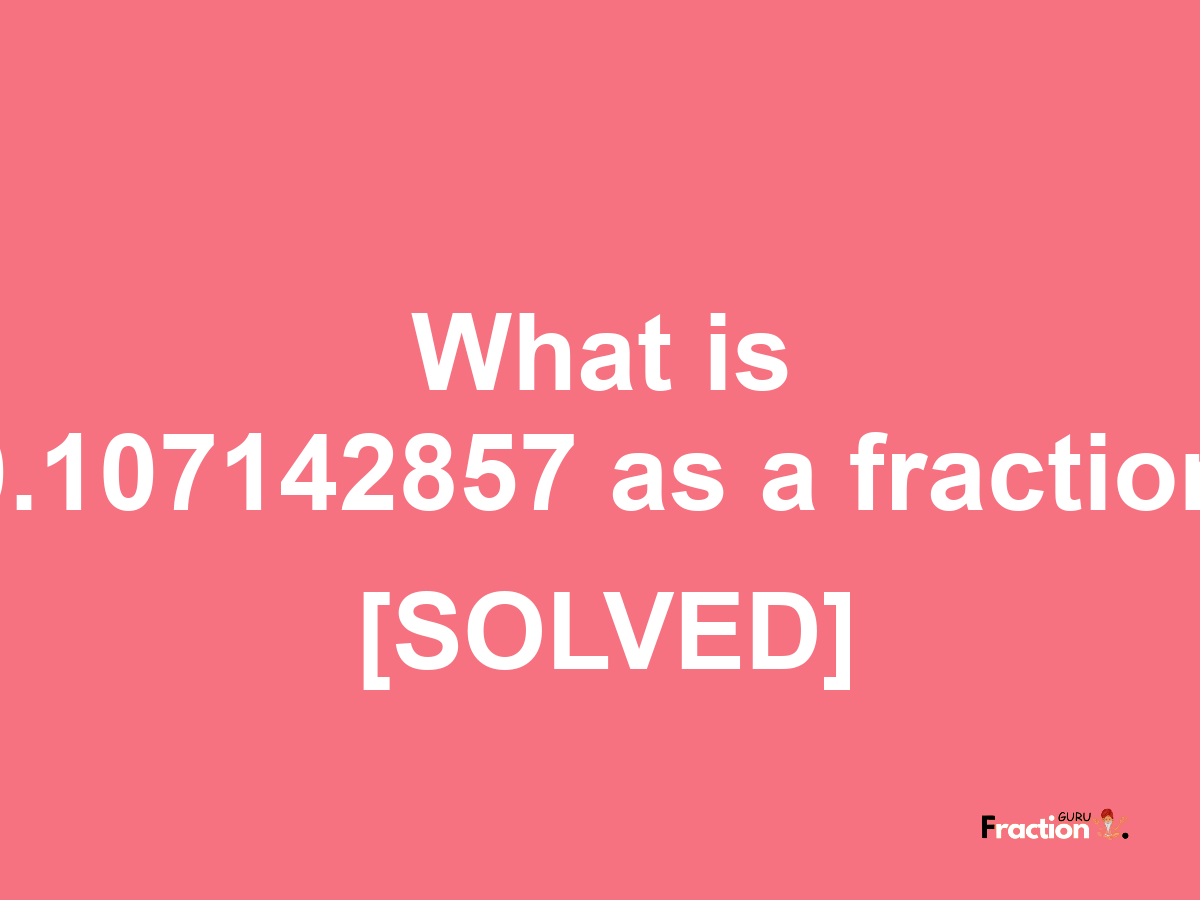 0.107142857 as a fraction