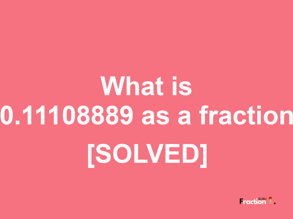 0.11108889 as a fraction