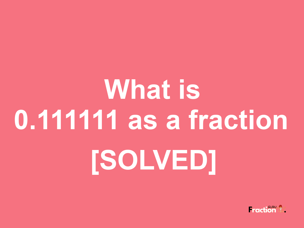 0.111111 as a fraction