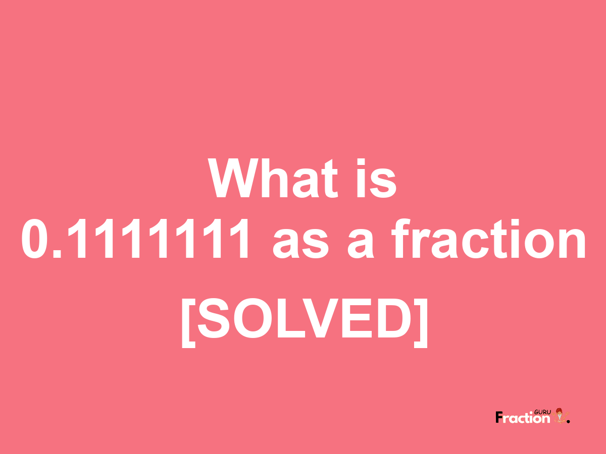 0.1111111 as a fraction