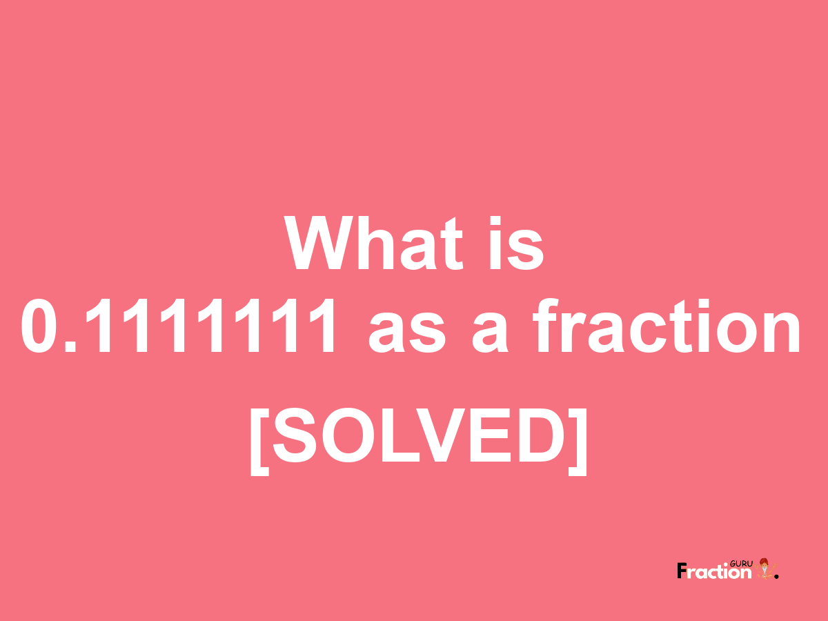 0.1111111 as a fraction