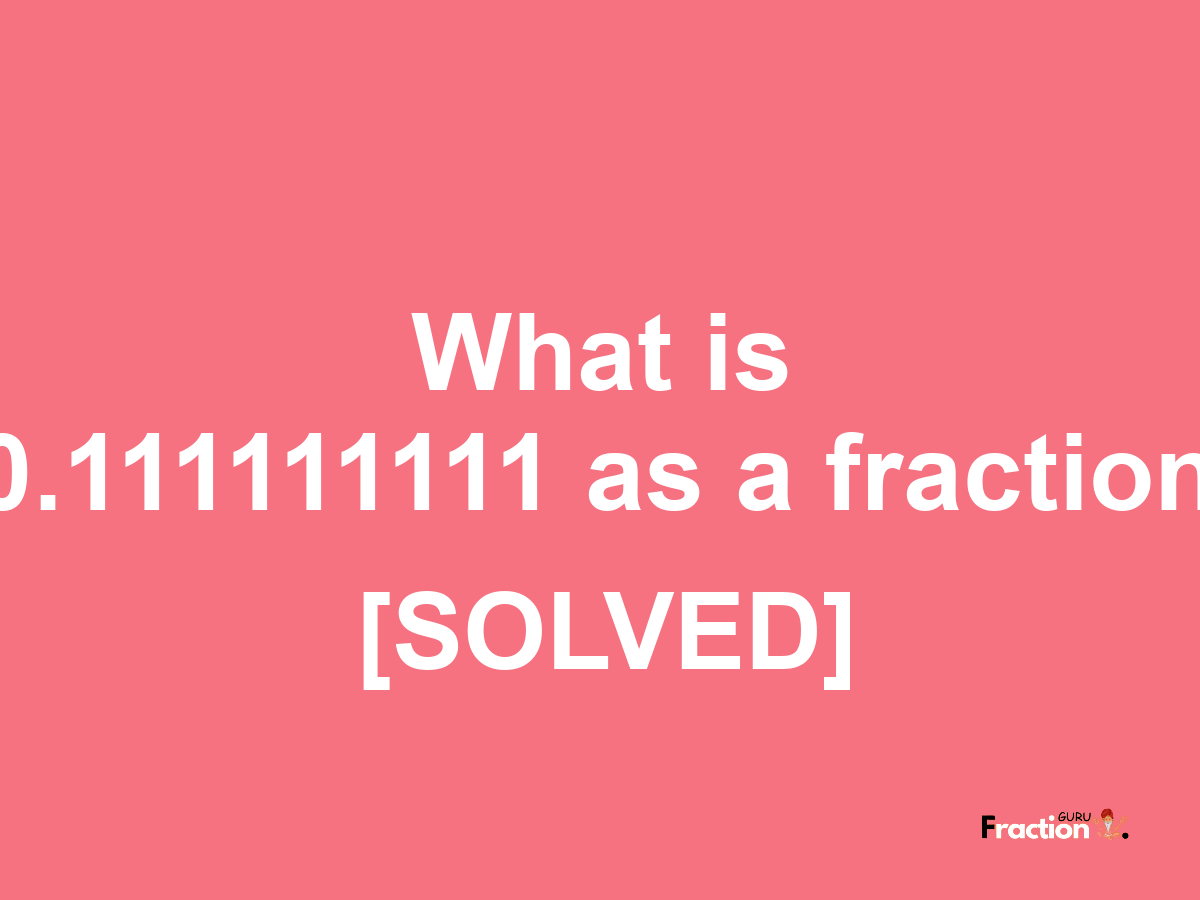 0.111111111 as a fraction