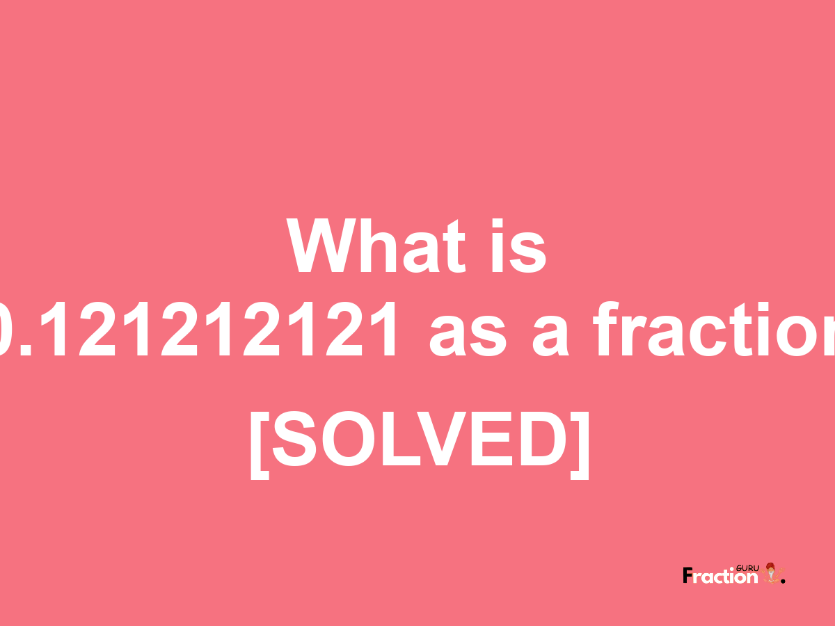 0.121212121 as a fraction