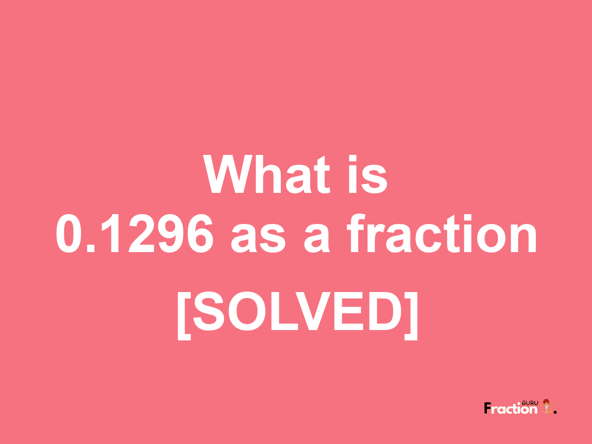 0.1296 as a fraction