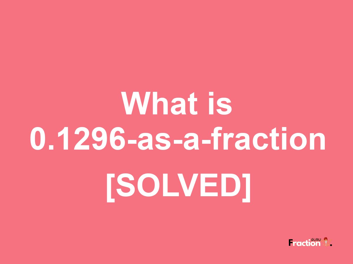 0.1296 as a fraction