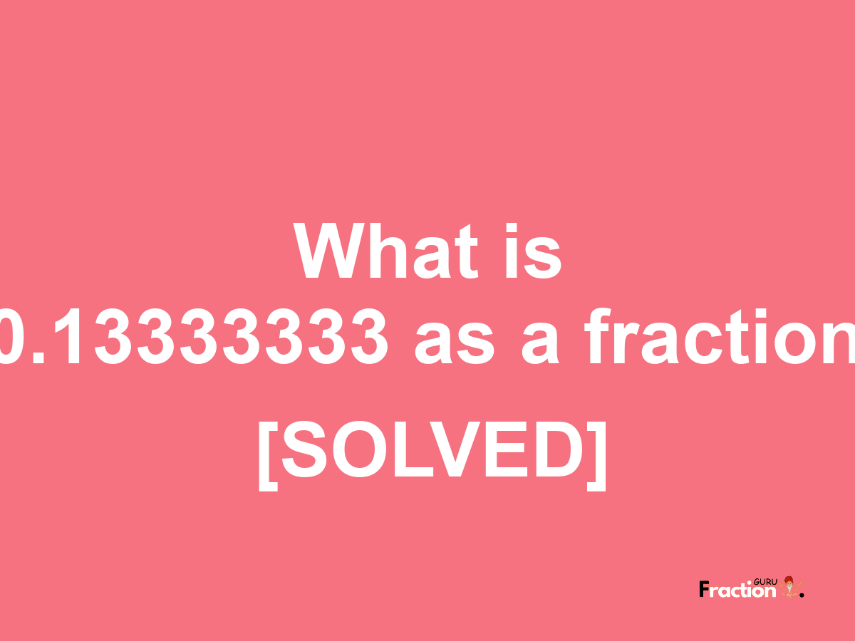 0.13333333 as a fraction