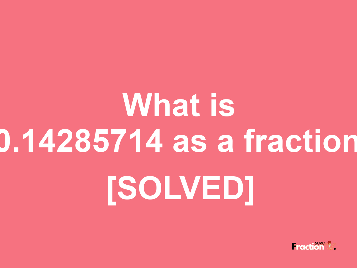 0.14285714 as a fraction