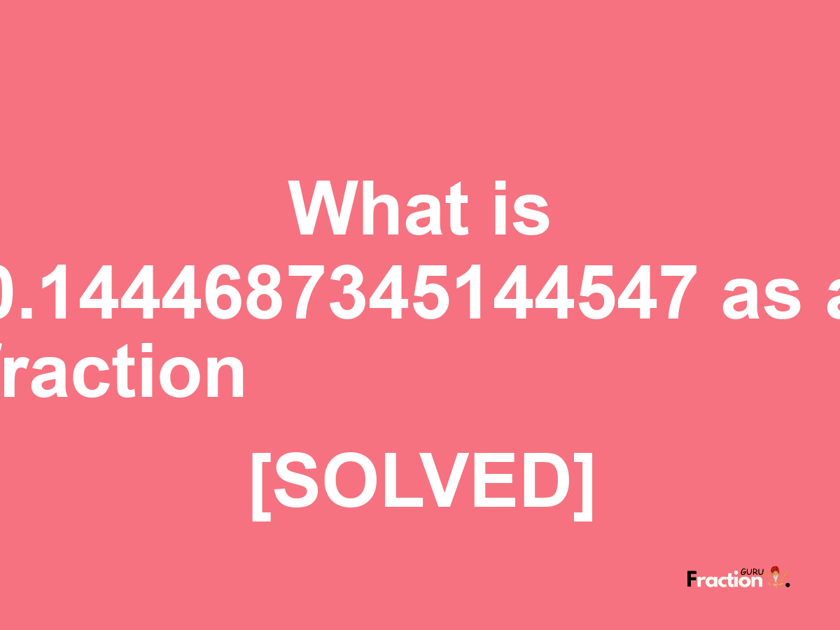 0.1444687345144547 as a fraction