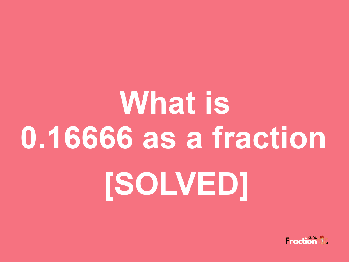 0.16666 as a fraction