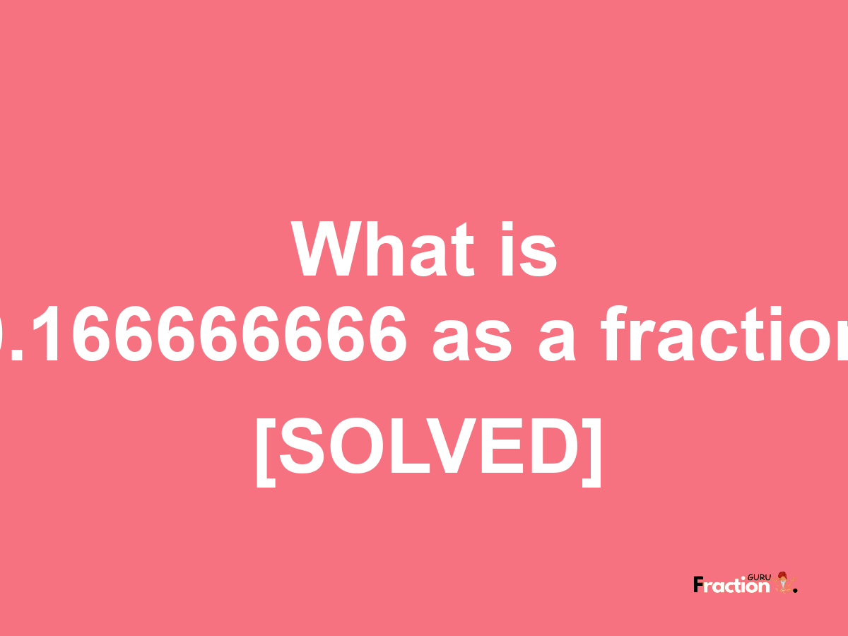 0.166666666 as a fraction