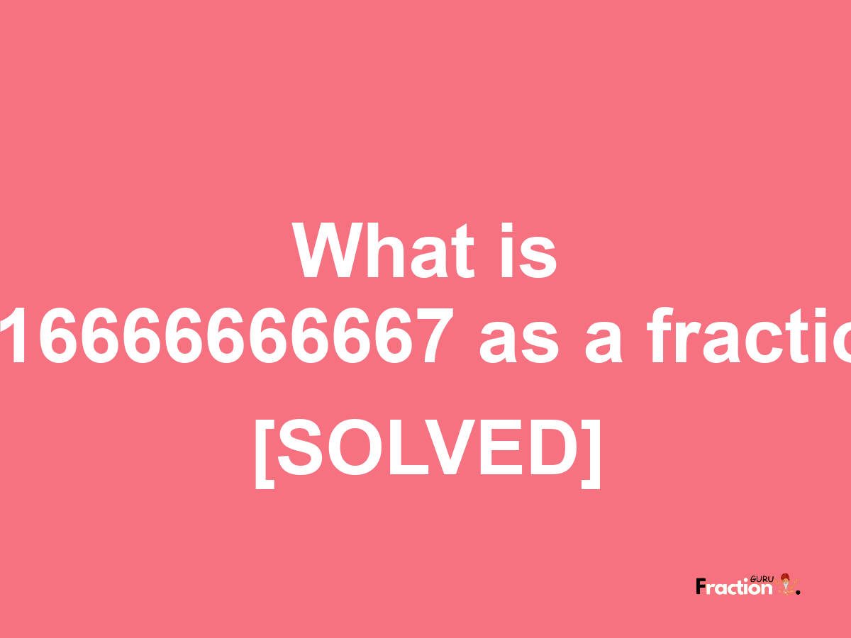 0.16666666667 as a fraction