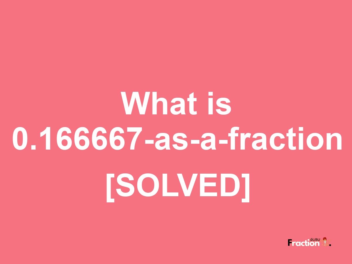 0.166667 as a fraction