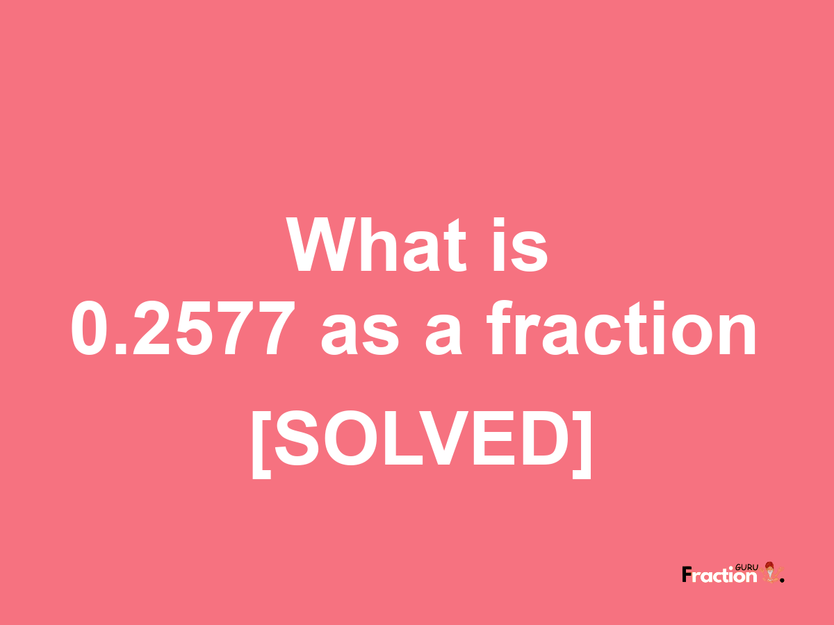 0.2577 as a fraction