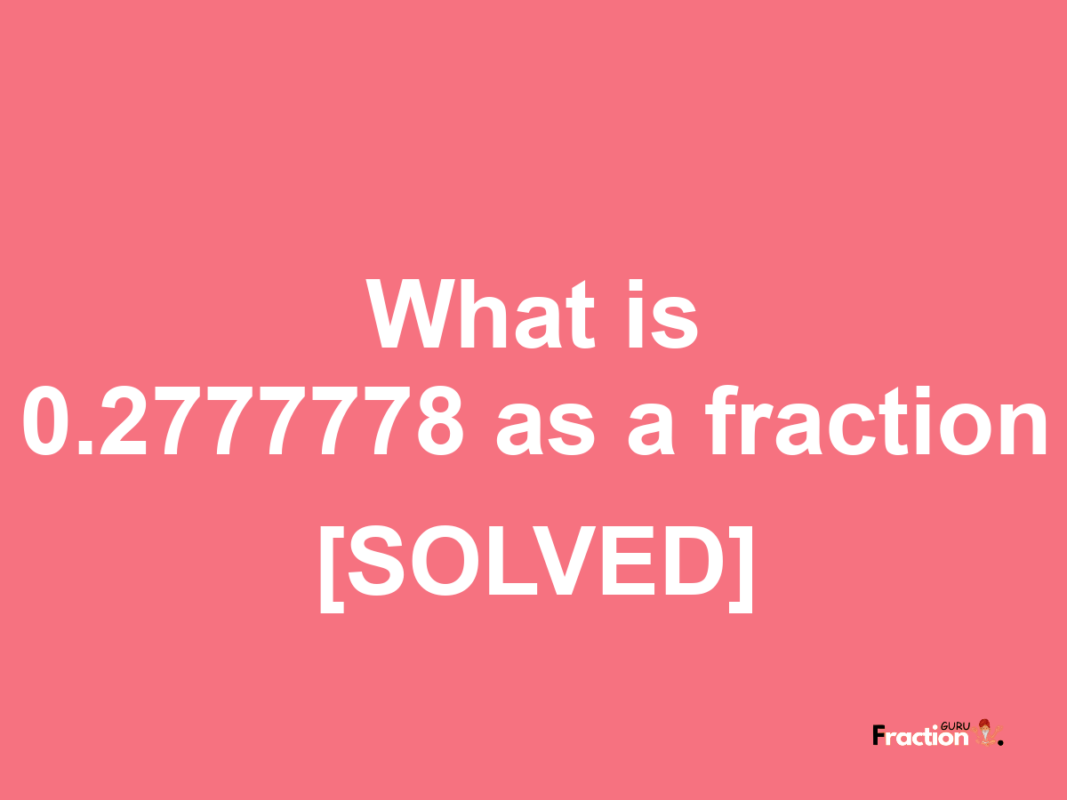 0.2777778 as a fraction
