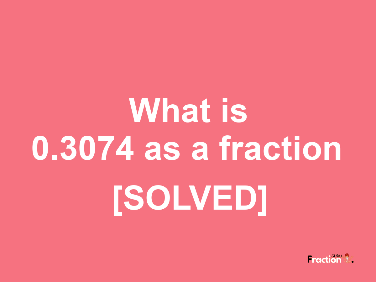 0.3074 as a fraction