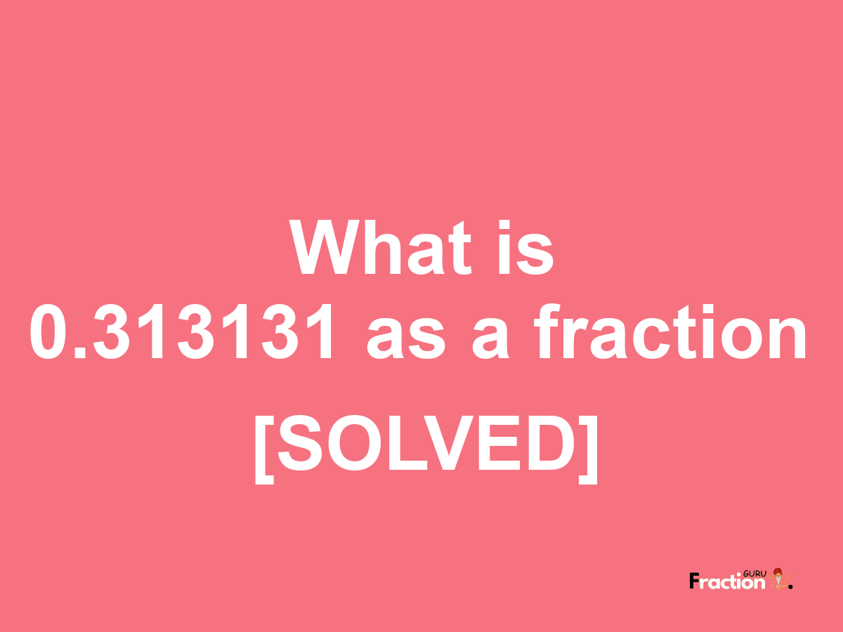 0.313131 as a fraction